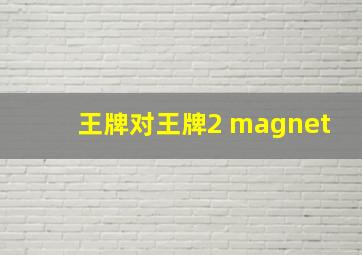 王牌对王牌2 magnet